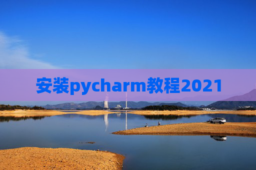 安装pycharm教程2021